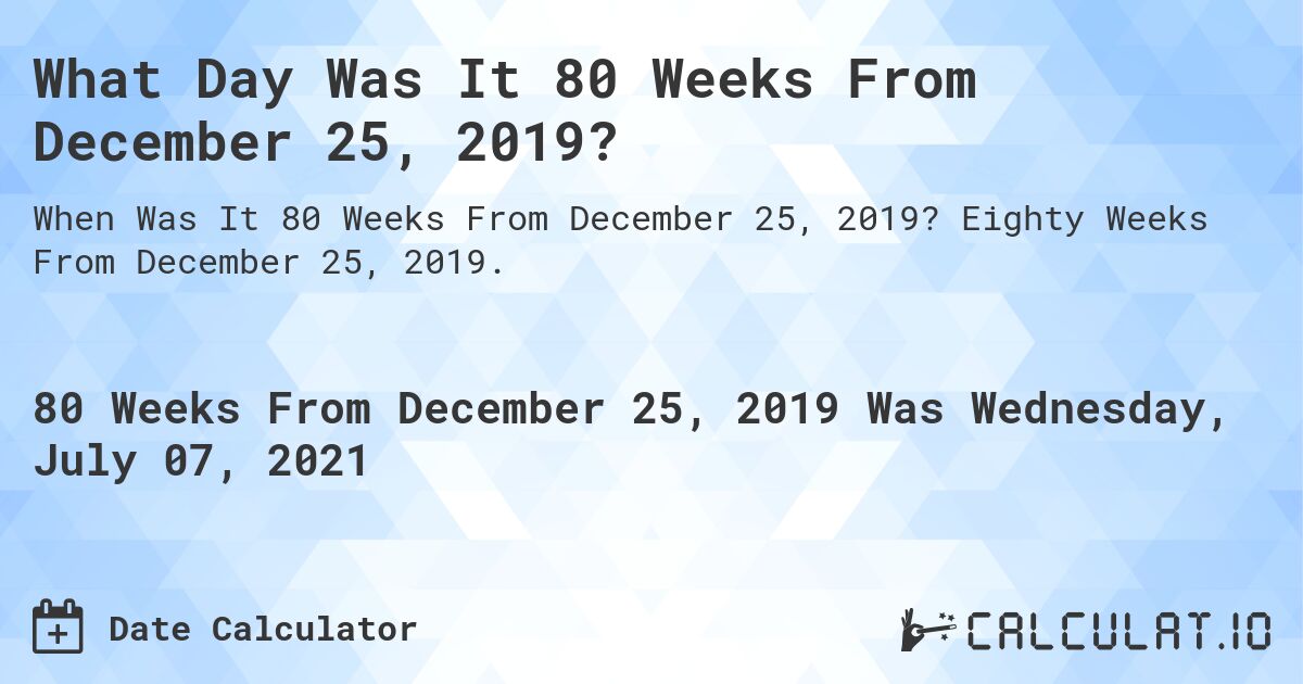 What Day Was It 80 Weeks From December 25, 2019?. Eighty Weeks From December 25, 2019.