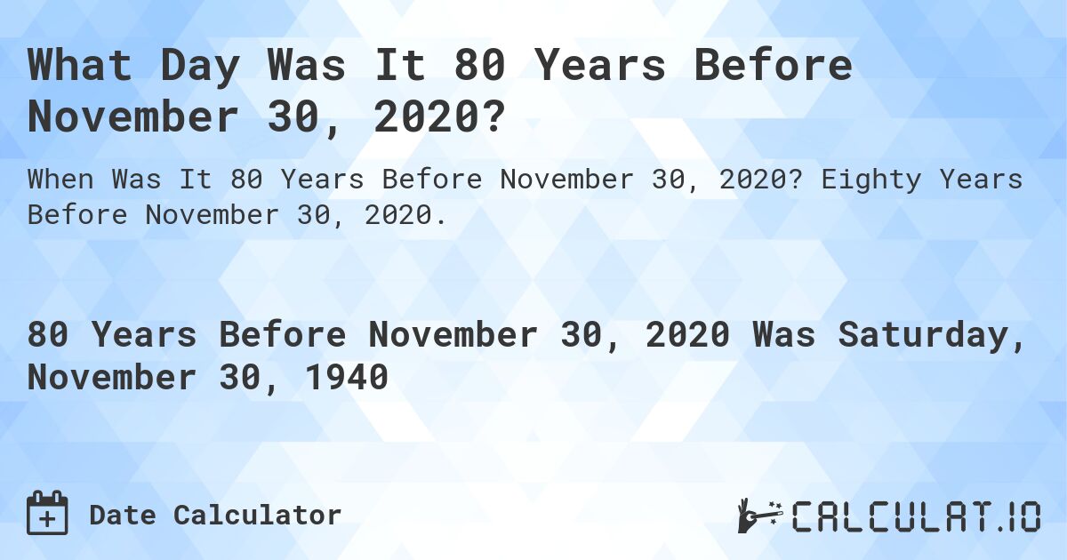 What Day Was It 80 Years Before November 30, 2020?. Eighty Years Before November 30, 2020.
