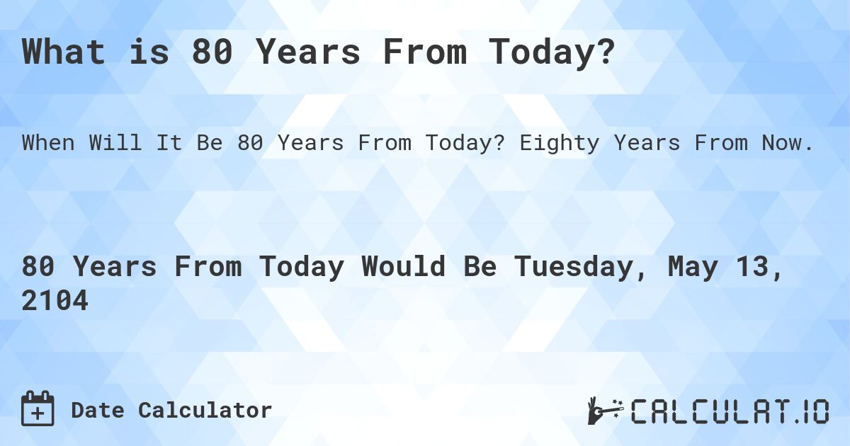What is 80 Years From Today?. Eighty Years From Now.
