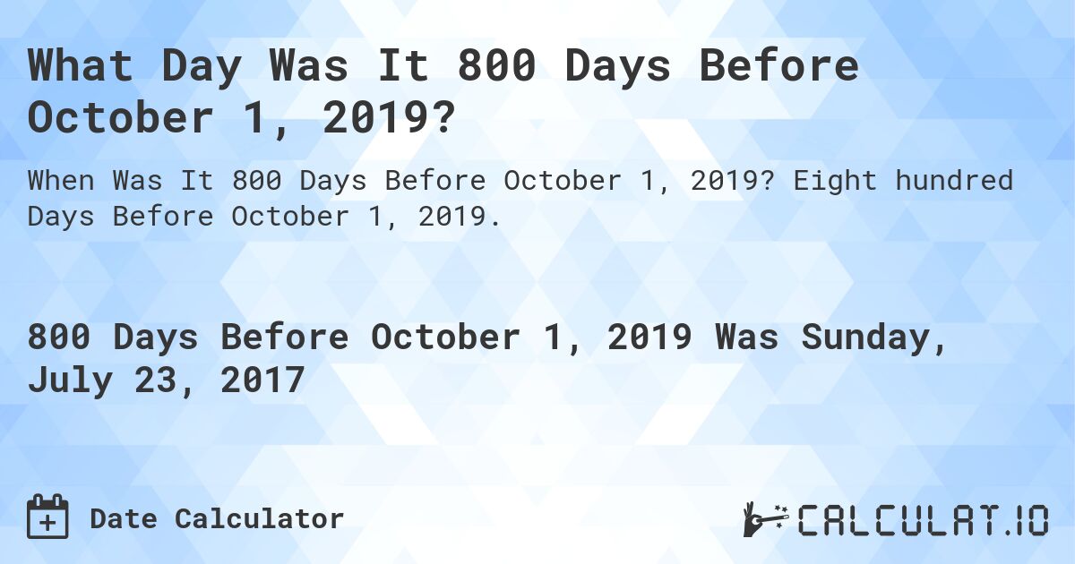 What Day Was It 800 Days Before October 1, 2019?. Eight hundred Days Before October 1, 2019.