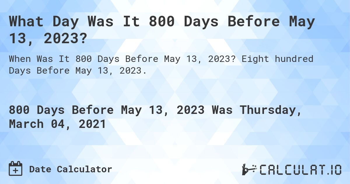 What Day Was It 800 Days Before May 13, 2023?. Eight hundred Days Before May 13, 2023.