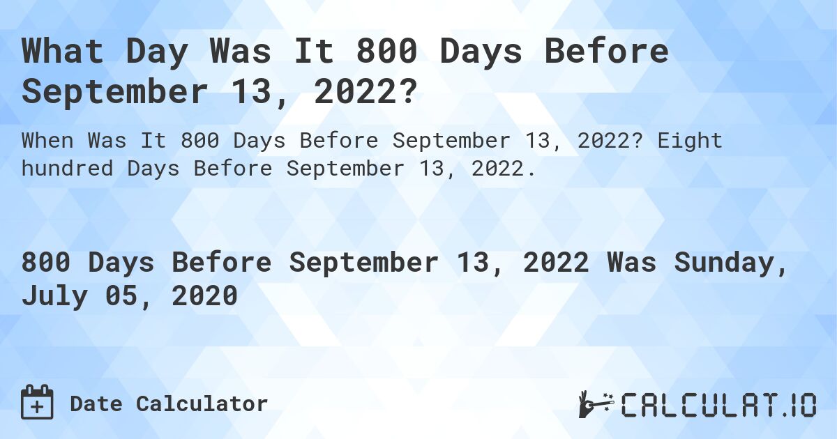 What Day Was It 800 Days Before September 13, 2022?. Eight hundred Days Before September 13, 2022.
