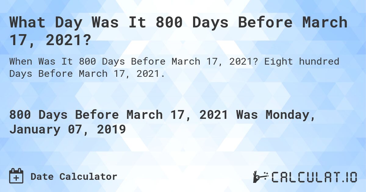 What Day Was It 800 Days Before March 17, 2021?. Eight hundred Days Before March 17, 2021.