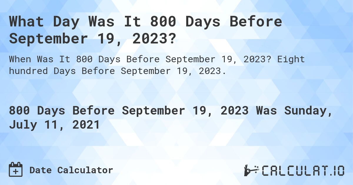 What Day Was It 800 Days Before September 19, 2023?. Eight hundred Days Before September 19, 2023.