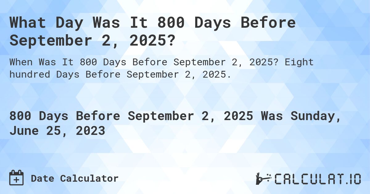 What Day Was It 800 Days Before September 2, 2025?. Eight hundred Days Before September 2, 2025.
