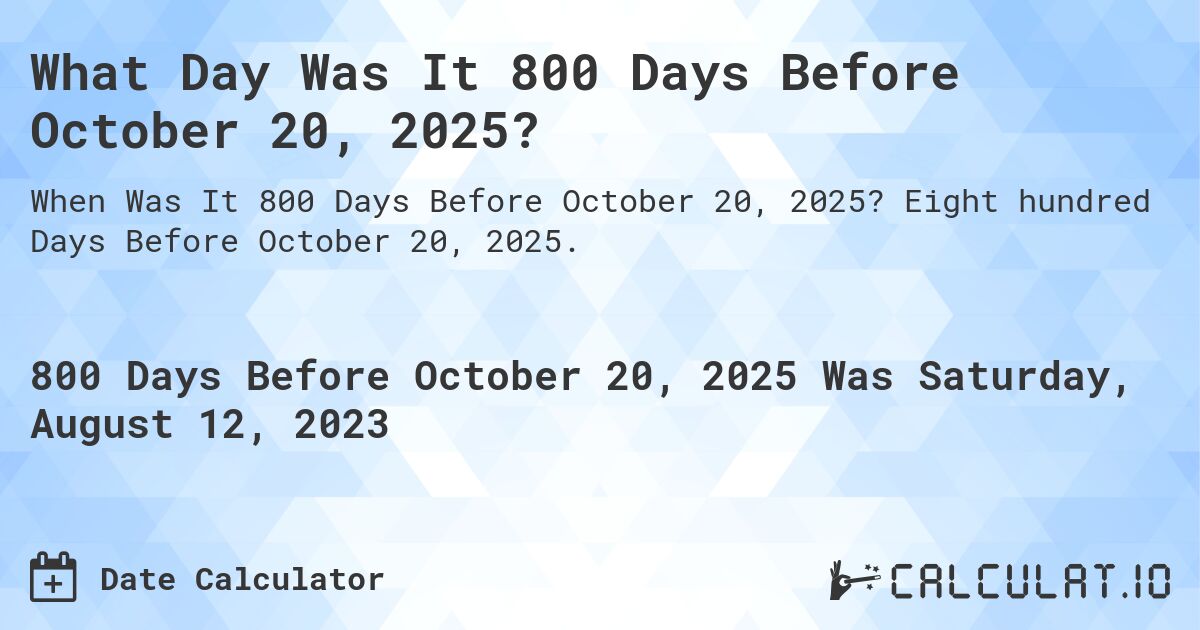 What Day Was It 800 Days Before October 20, 2025?. Eight hundred Days Before October 20, 2025.