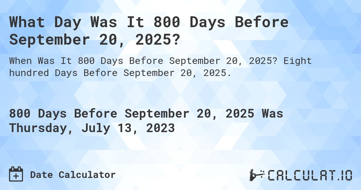 What Day Was It 800 Days Before September 20, 2025?. Eight hundred Days Before September 20, 2025.