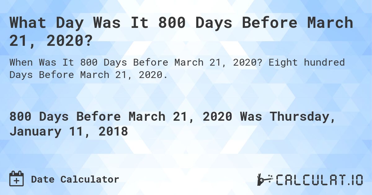 What Day Was It 800 Days Before March 21, 2020?. Eight hundred Days Before March 21, 2020.