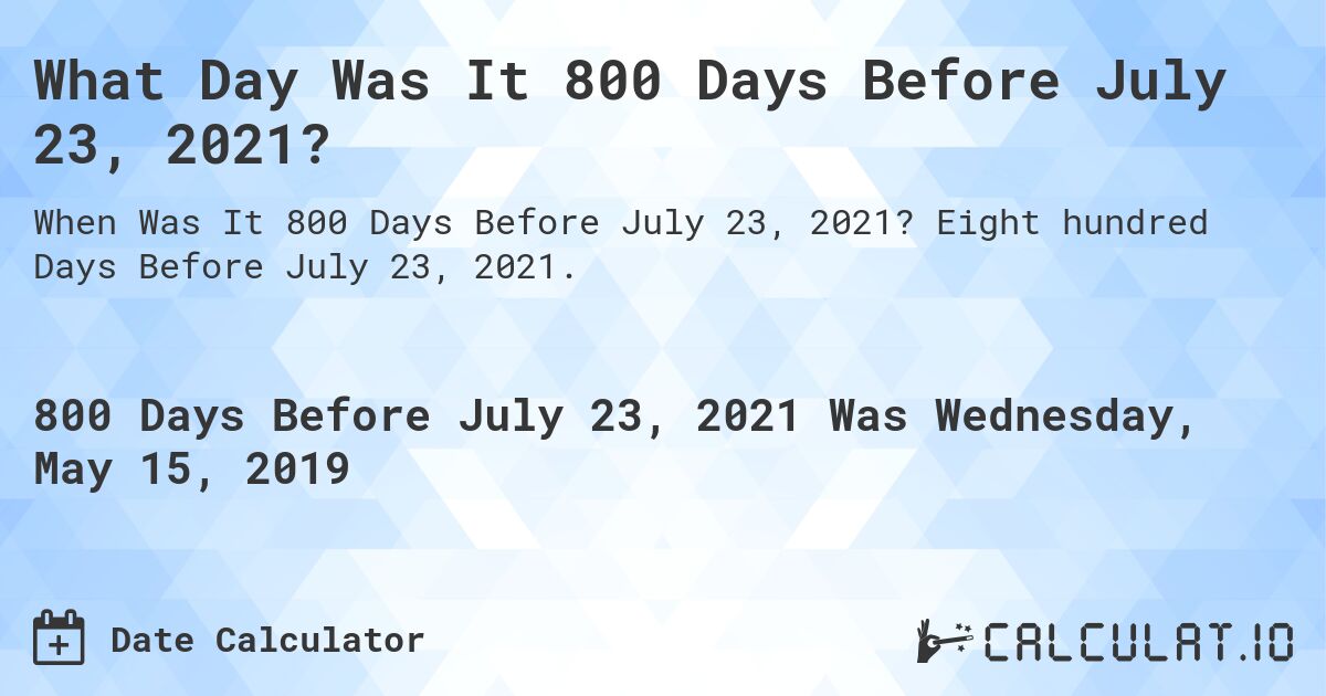 What Day Was It 800 Days Before July 23, 2021?. Eight hundred Days Before July 23, 2021.