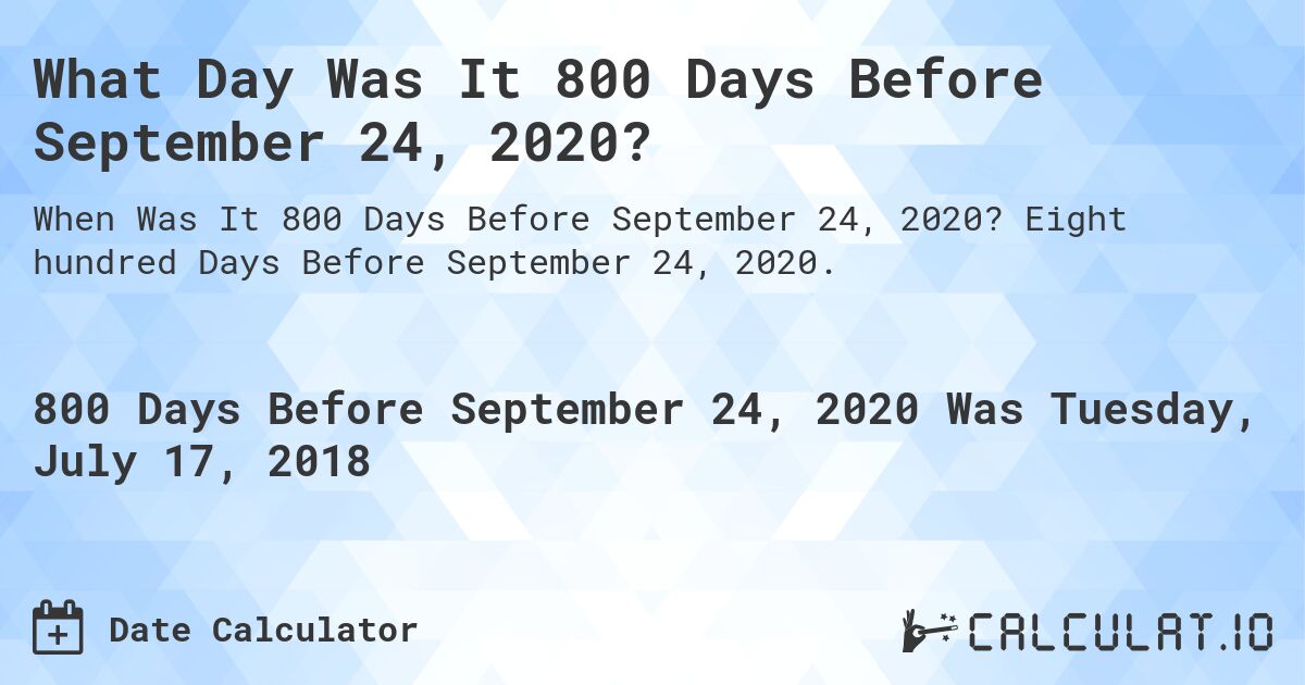 What Day Was It 800 Days Before September 24, 2020?. Eight hundred Days Before September 24, 2020.