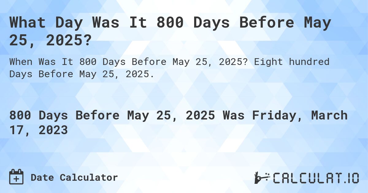 What Day Was It 800 Days Before May 25, 2025?. Eight hundred Days Before May 25, 2025.