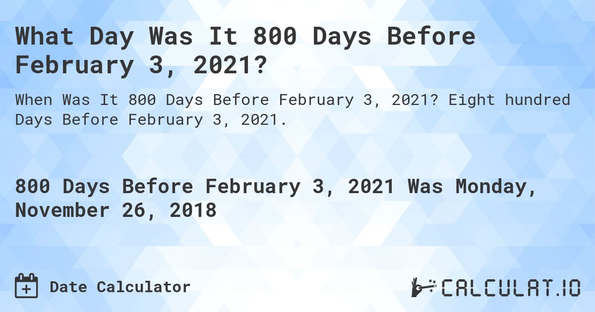 What Day Was It 800 Days Before February 3, 2021?. Eight hundred Days Before February 3, 2021.