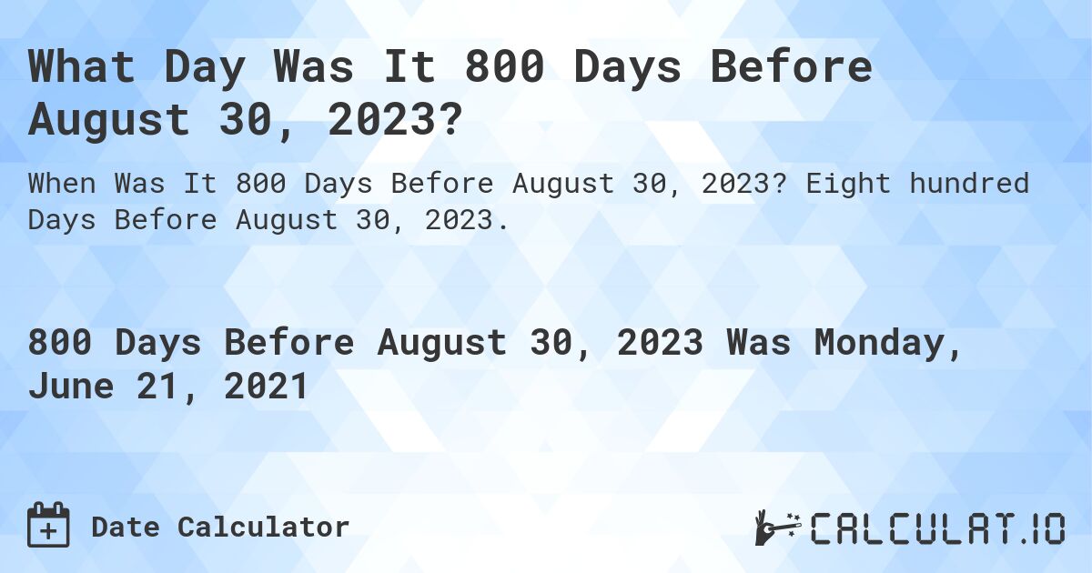 What Day Was It 800 Days Before August 30, 2023?. Eight hundred Days Before August 30, 2023.