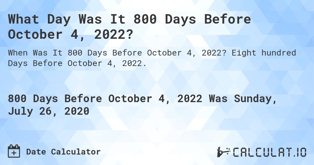 What Day Was It 800 Days Before October 4, 2022?. Eight hundred Days Before October 4, 2022.