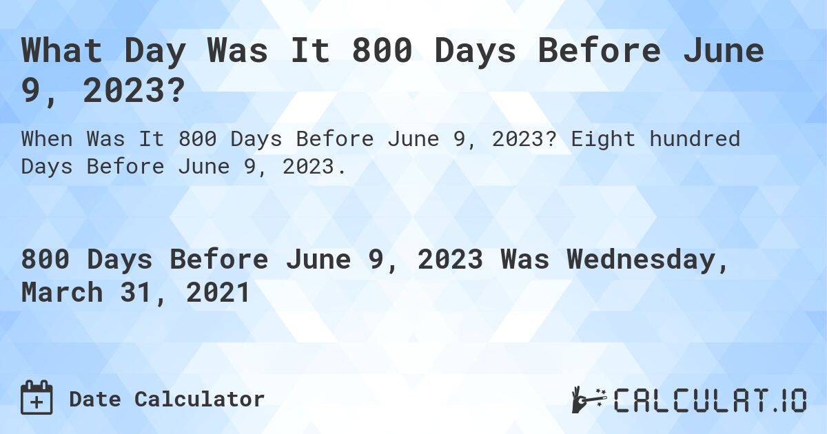 What Day Was It 800 Days Before June 9, 2023?. Eight hundred Days Before June 9, 2023.