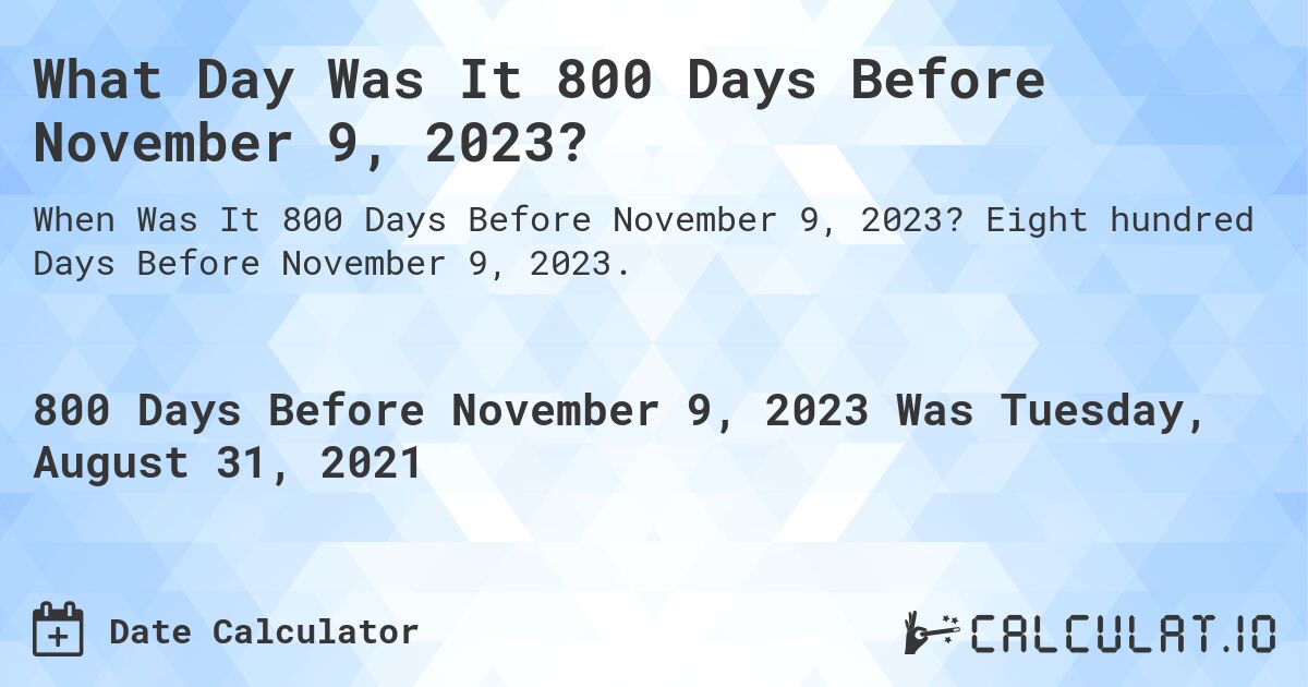 What Day Was It 800 Days Before November 9, 2023?. Eight hundred Days Before November 9, 2023.