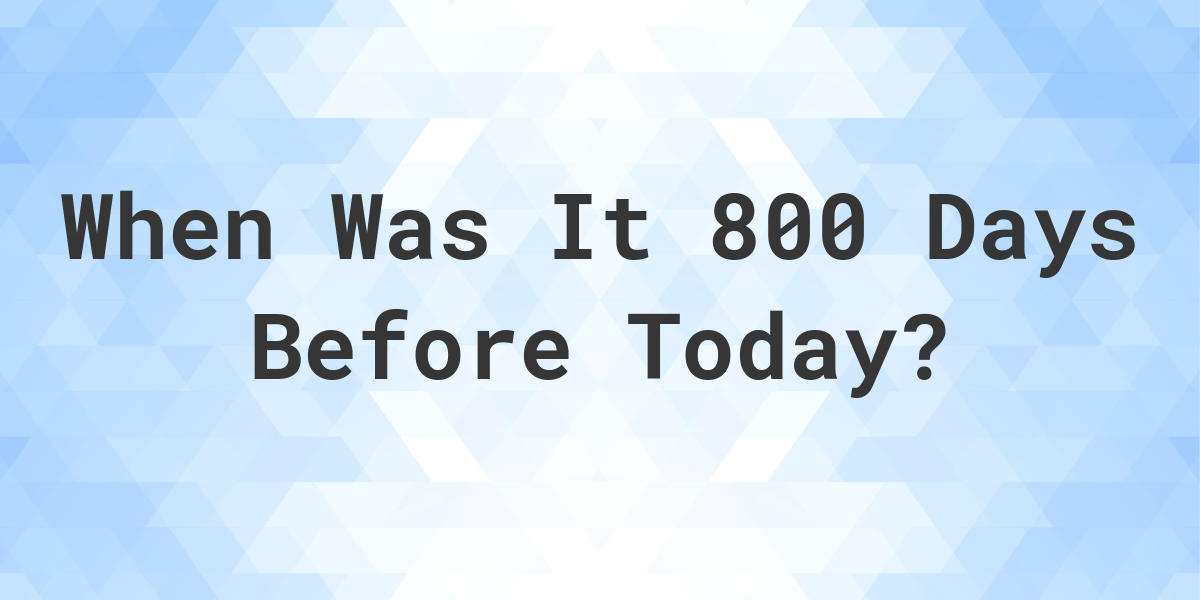 what-day-was-it-800-days-ago-from-today-calculatio