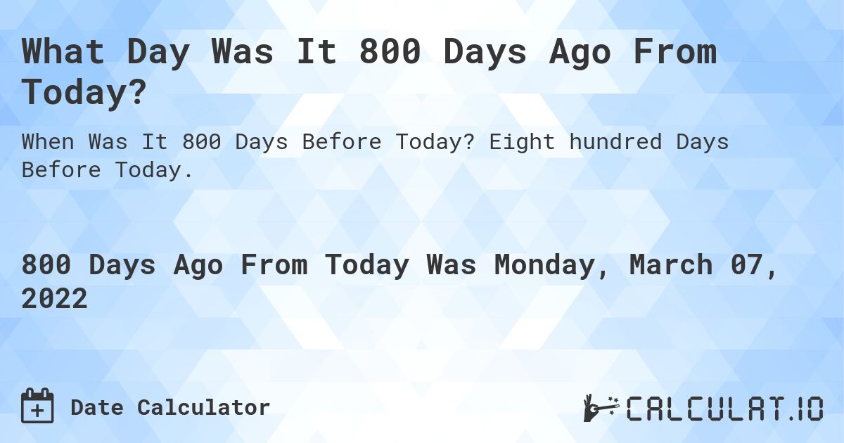 What Day Was It 800 Days Ago From Today?. Eight hundred Days Before Today.