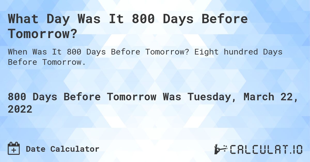 What Day Was It 800 Days Before Tomorrow?. Eight hundred Days Before Tomorrow.