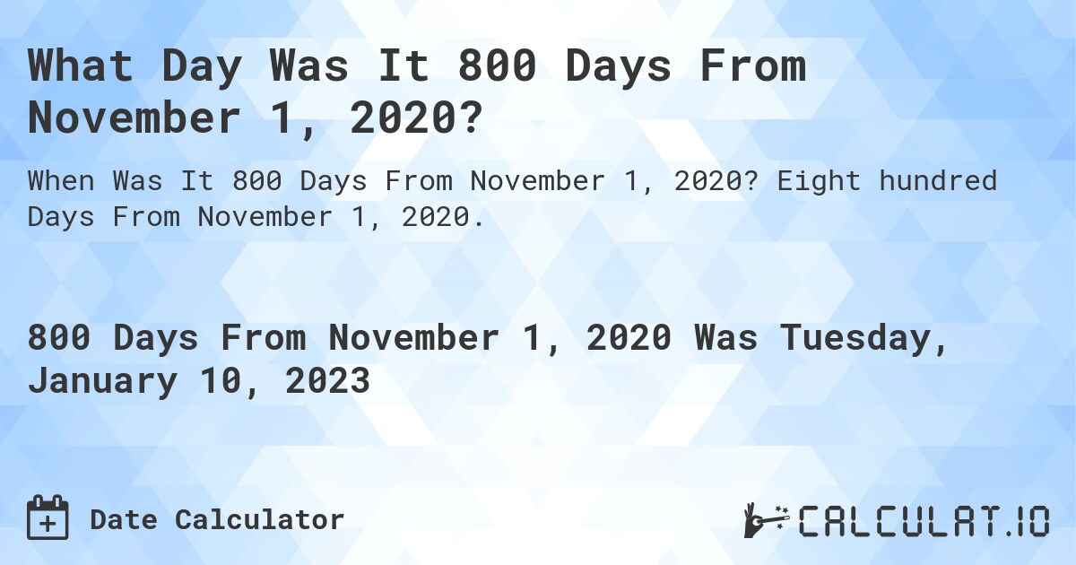 What Day Was It 800 Days From November 1, 2020?. Eight hundred Days From November 1, 2020.