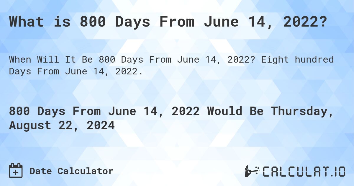What is 800 Days From June 14, 2022?. Eight hundred Days From June 14, 2022.