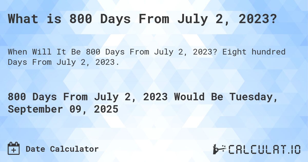 What is 800 Days From July 2, 2023?. Eight hundred Days From July 2, 2023.