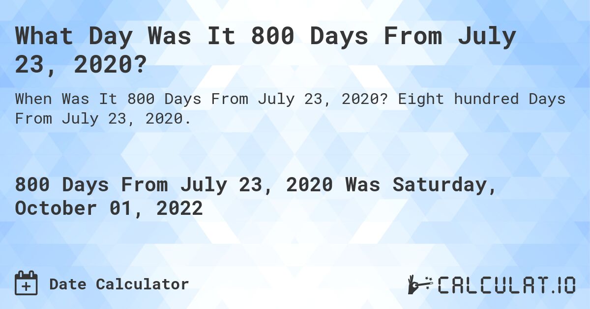 What Day Was It 800 Days From July 23, 2020?. Eight hundred Days From July 23, 2020.