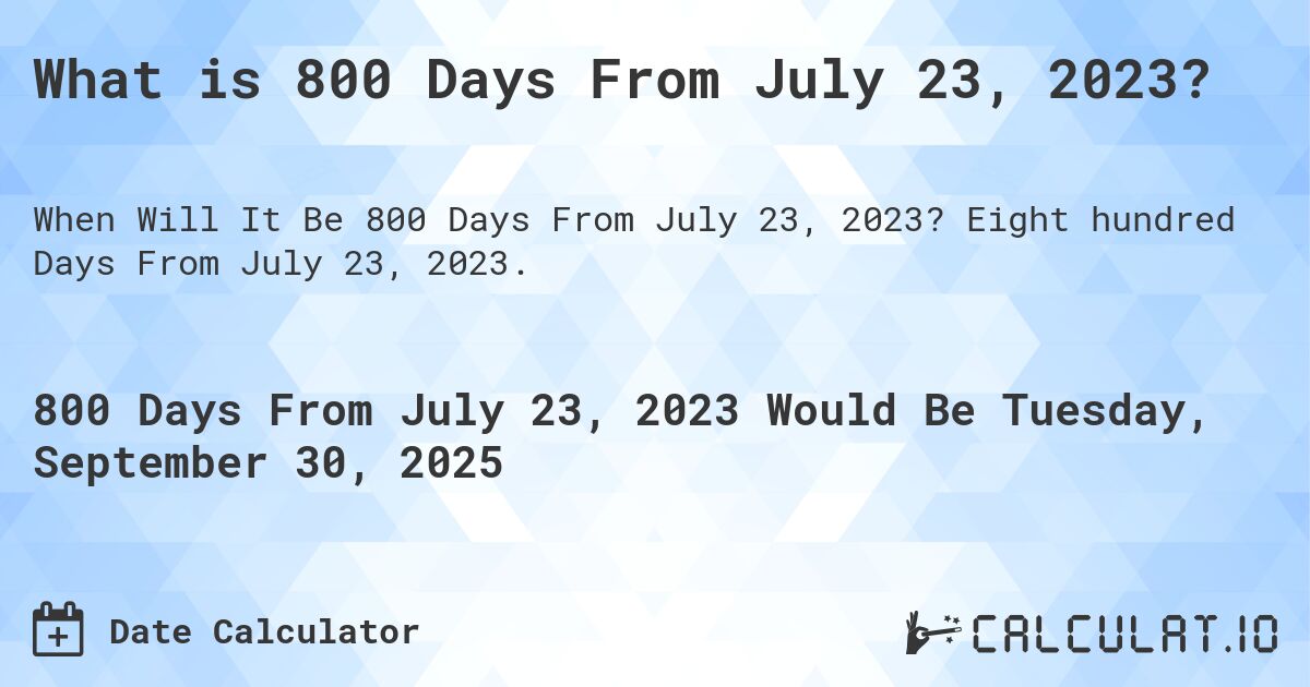 What is 800 Days From July 23, 2023?. Eight hundred Days From July 23, 2023.