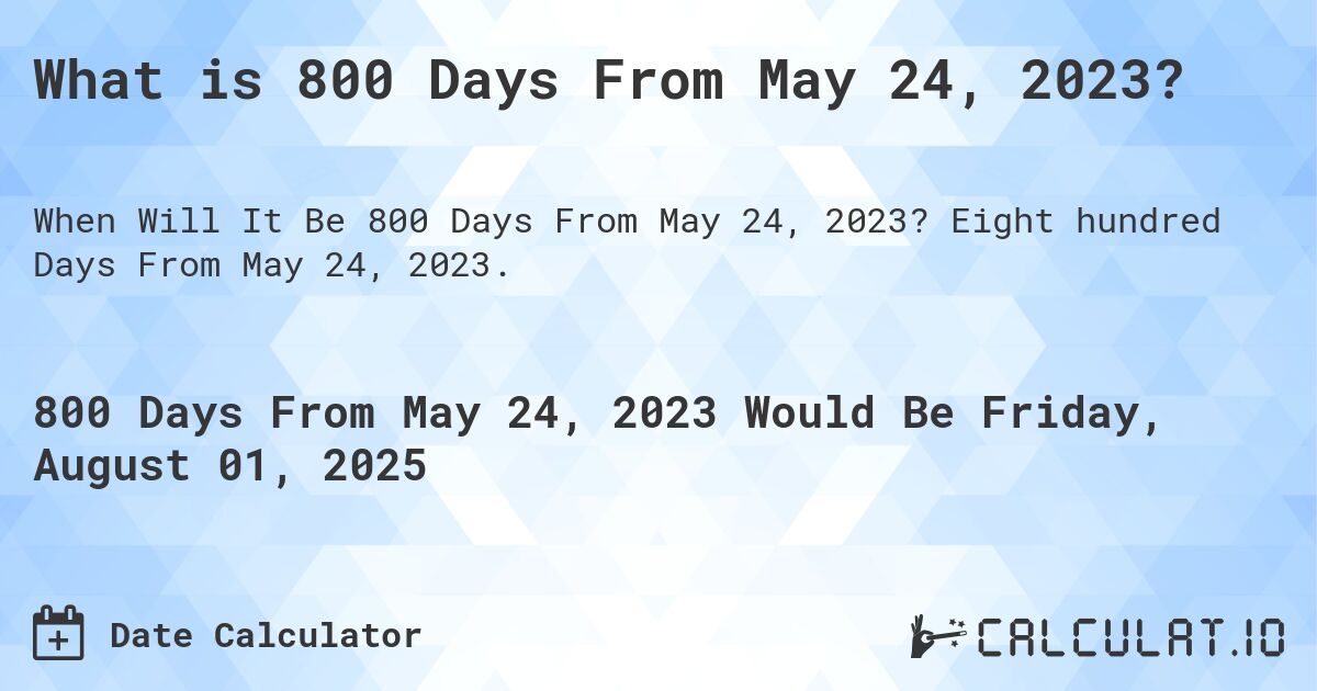 What is 800 Days From May 24, 2023?. Eight hundred Days From May 24, 2023.