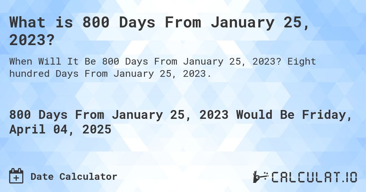 What is 800 Days From January 25, 2023?. Eight hundred Days From January 25, 2023.