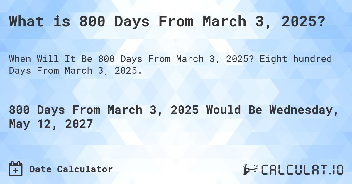 What is 800 Days From March 3, 2025?. Eight hundred Days From March 3, 2025.