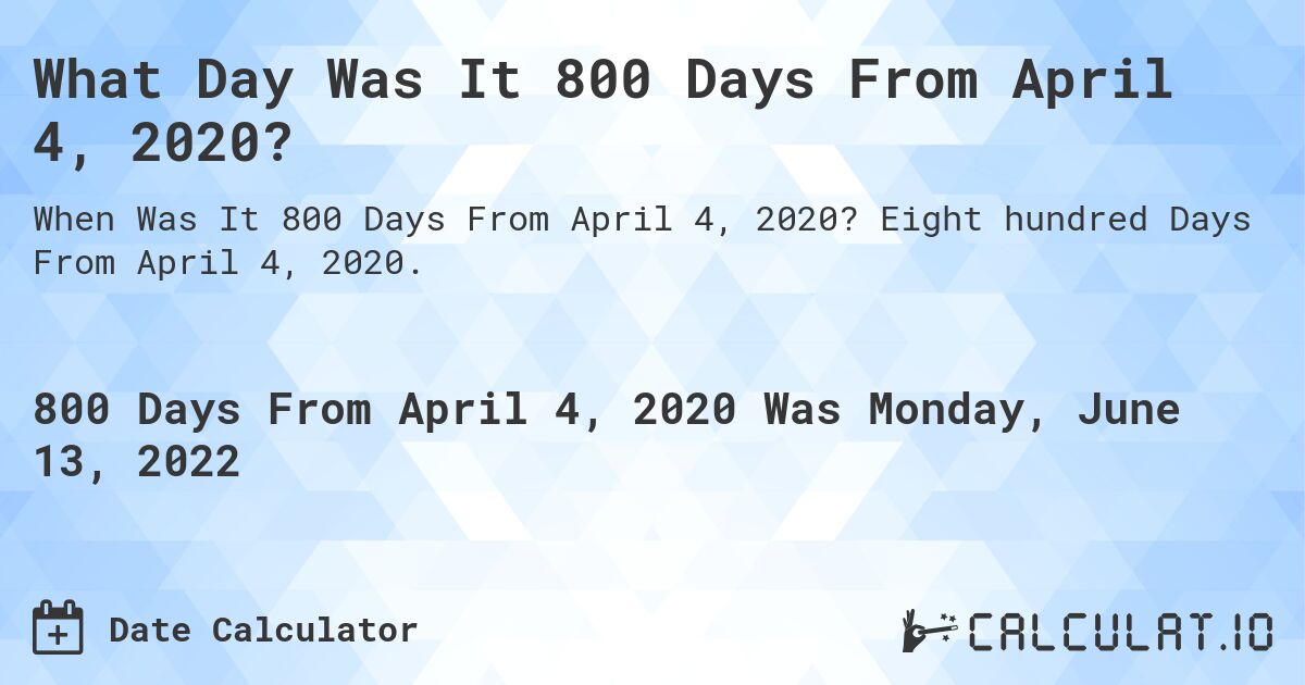 What Day Was It 800 Days From April 4, 2020?. Eight hundred Days From April 4, 2020.