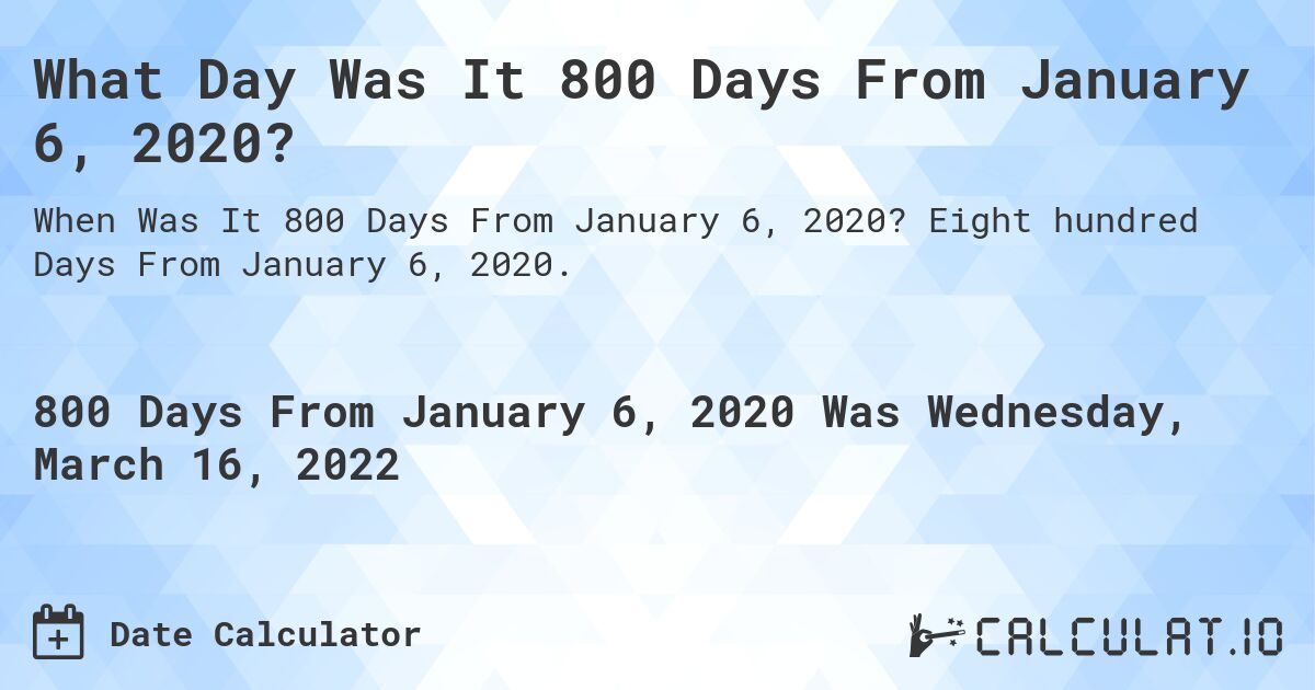 What Day Was It 800 Days From January 6, 2020?. Eight hundred Days From January 6, 2020.