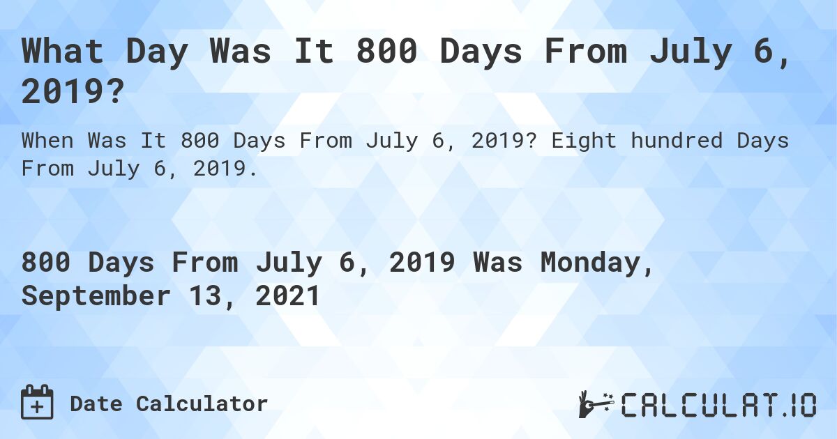 What Day Was It 800 Days From July 6, 2019?. Eight hundred Days From July 6, 2019.