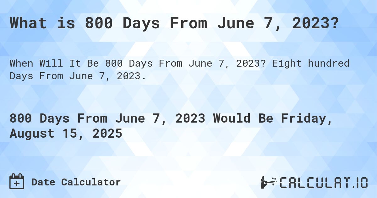 What is 800 Days From June 7, 2023?. Eight hundred Days From June 7, 2023.