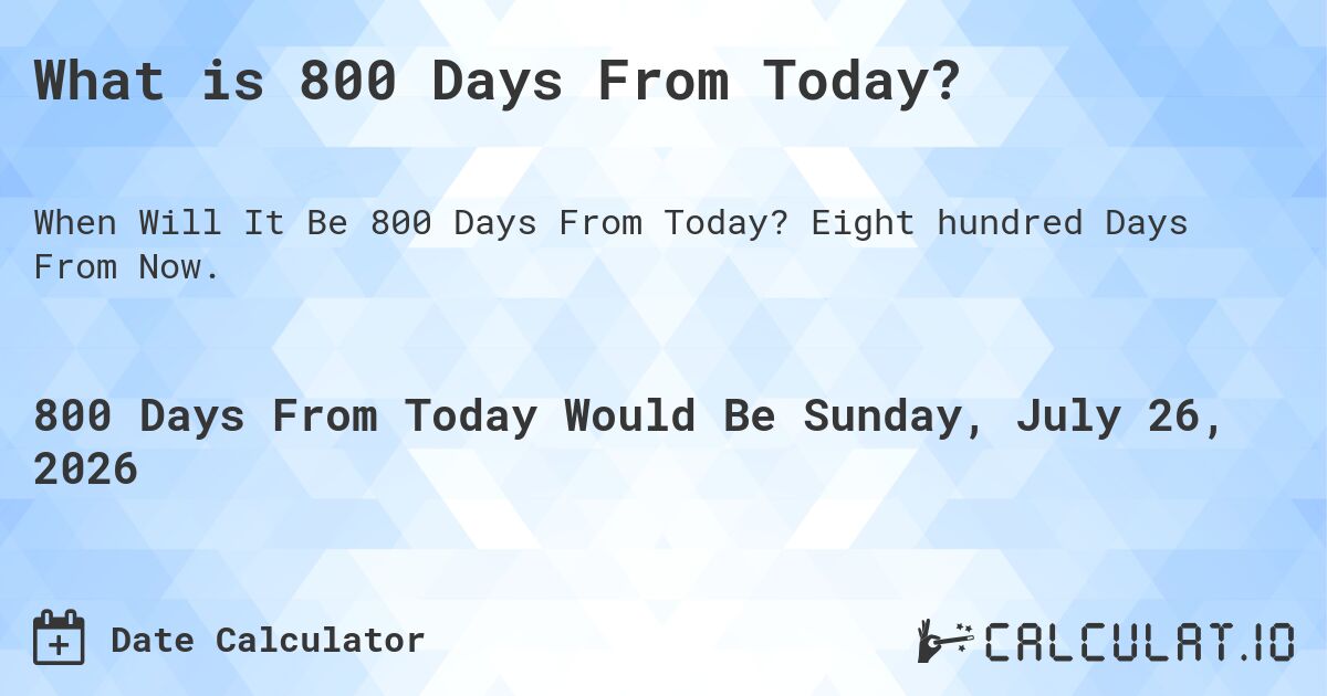What is 800 Days From Today?. Eight hundred Days From Now.