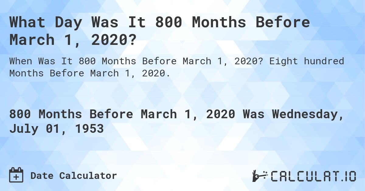 What Day Was It 800 Months Before March 1, 2020?. Eight hundred Months Before March 1, 2020.