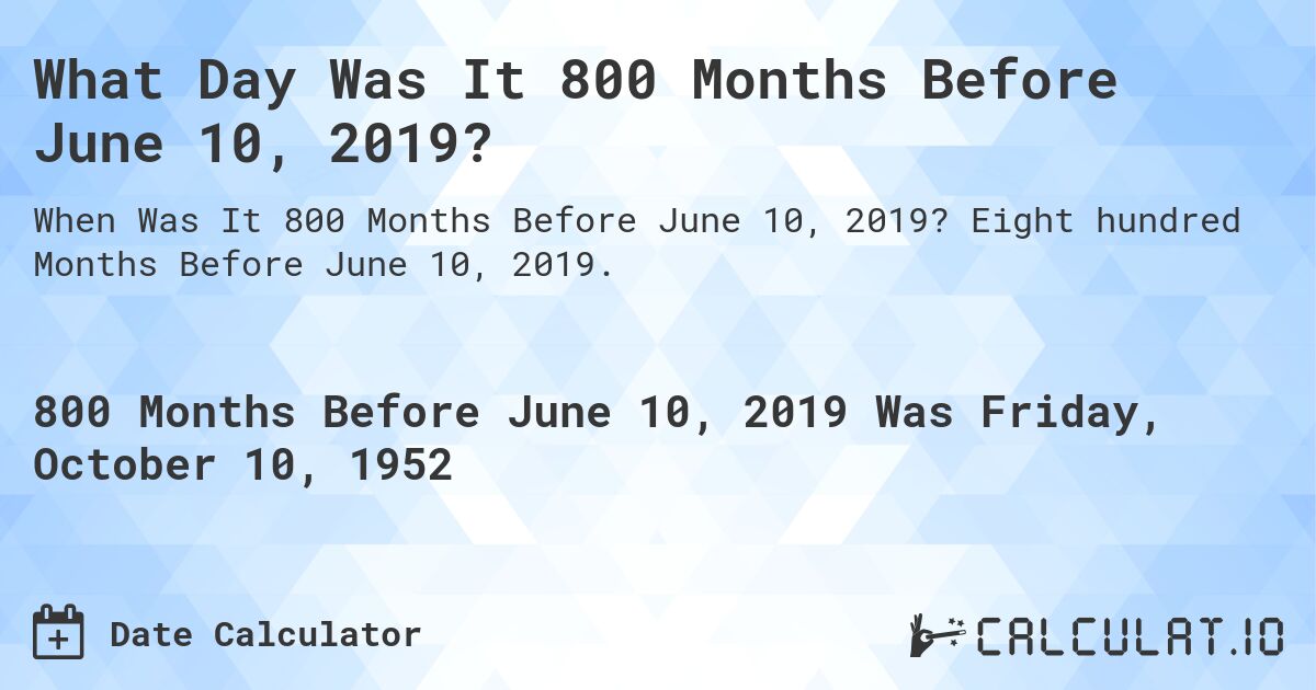 What Day Was It 800 Months Before June 10, 2019?. Eight hundred Months Before June 10, 2019.