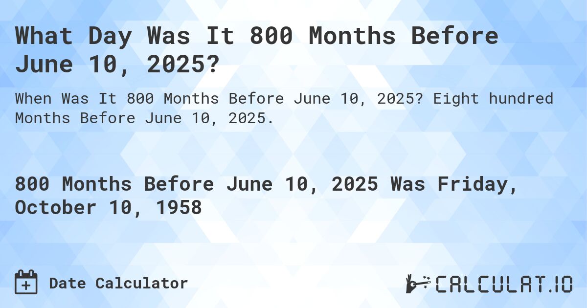 What Day Was It 800 Months Before June 10, 2025?. Eight hundred Months Before June 10, 2025.
