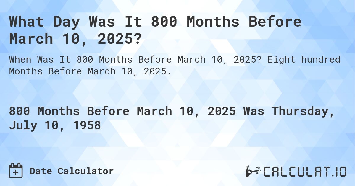 What Day Was It 800 Months Before March 10, 2025?. Eight hundred Months Before March 10, 2025.