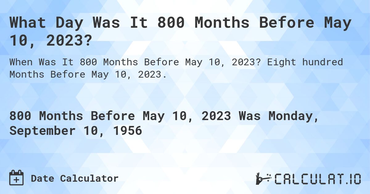 What Day Was It 800 Months Before May 10, 2023?. Eight hundred Months Before May 10, 2023.