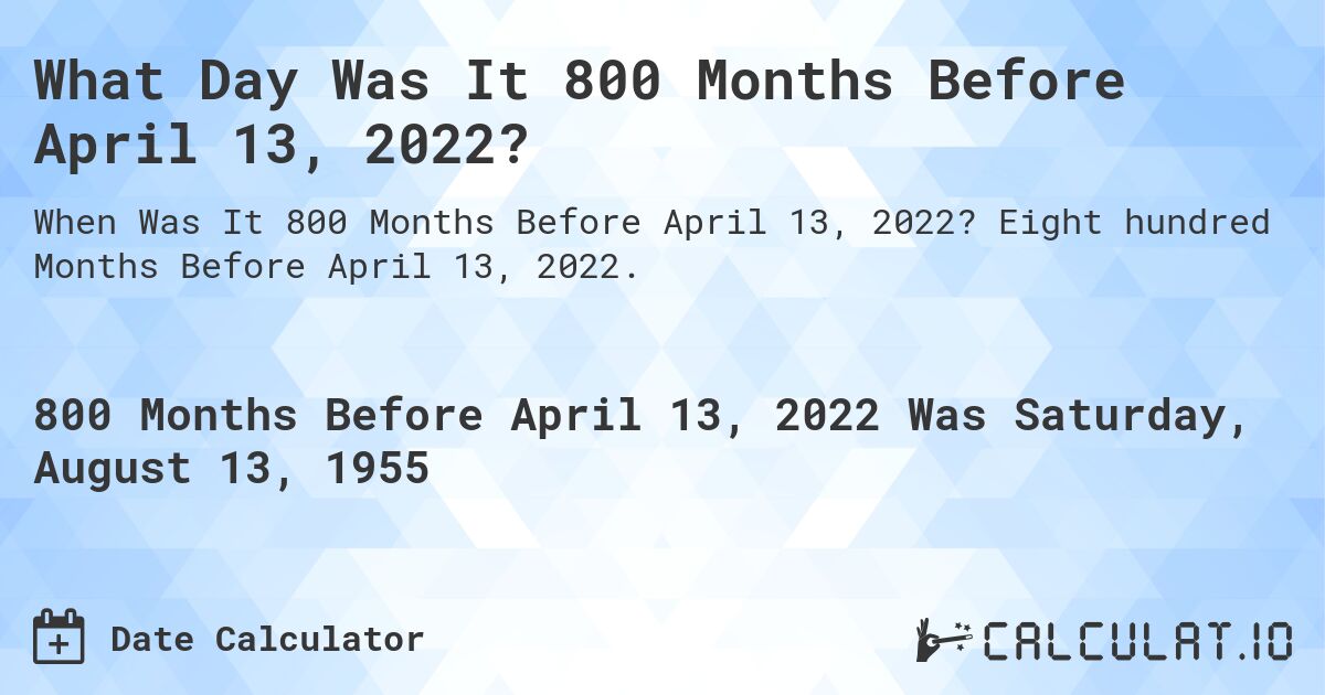 What Day Was It 800 Months Before April 13, 2022?. Eight hundred Months Before April 13, 2022.