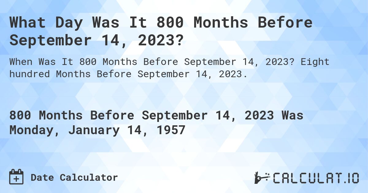 What Day Was It 800 Months Before September 14, 2023?. Eight hundred Months Before September 14, 2023.