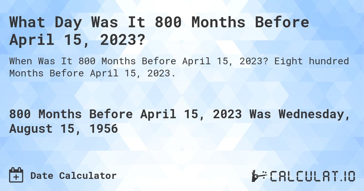 What Day Was It 800 Months Before April 15, 2023?. Eight hundred Months Before April 15, 2023.