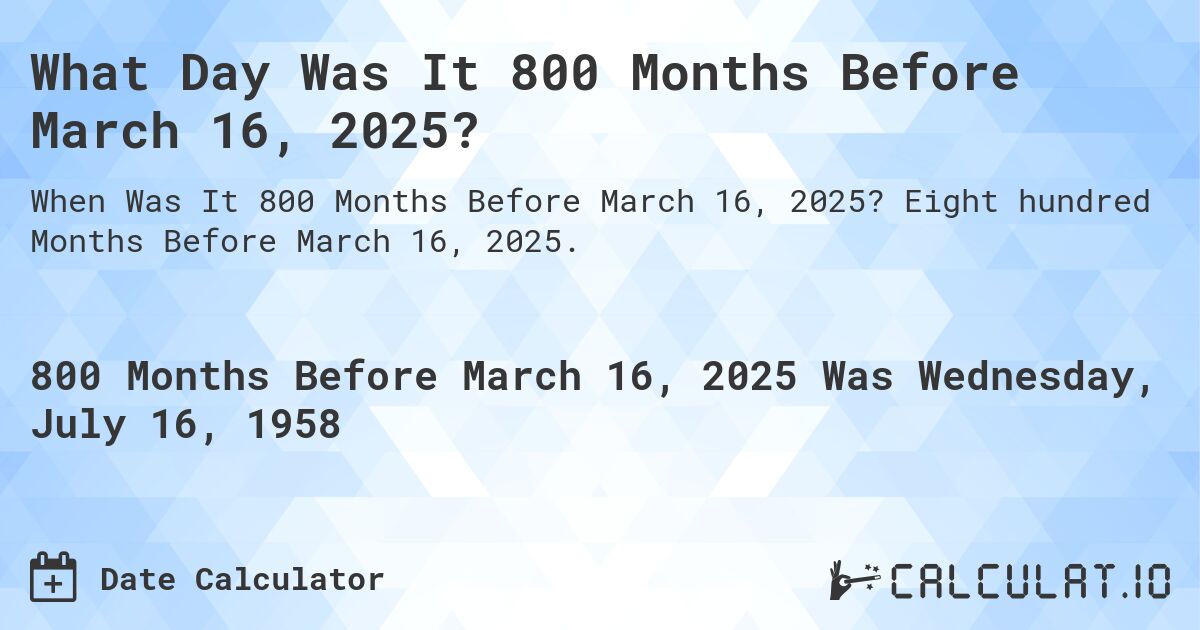 What Day Was It 800 Months Before March 16, 2025?. Eight hundred Months Before March 16, 2025.