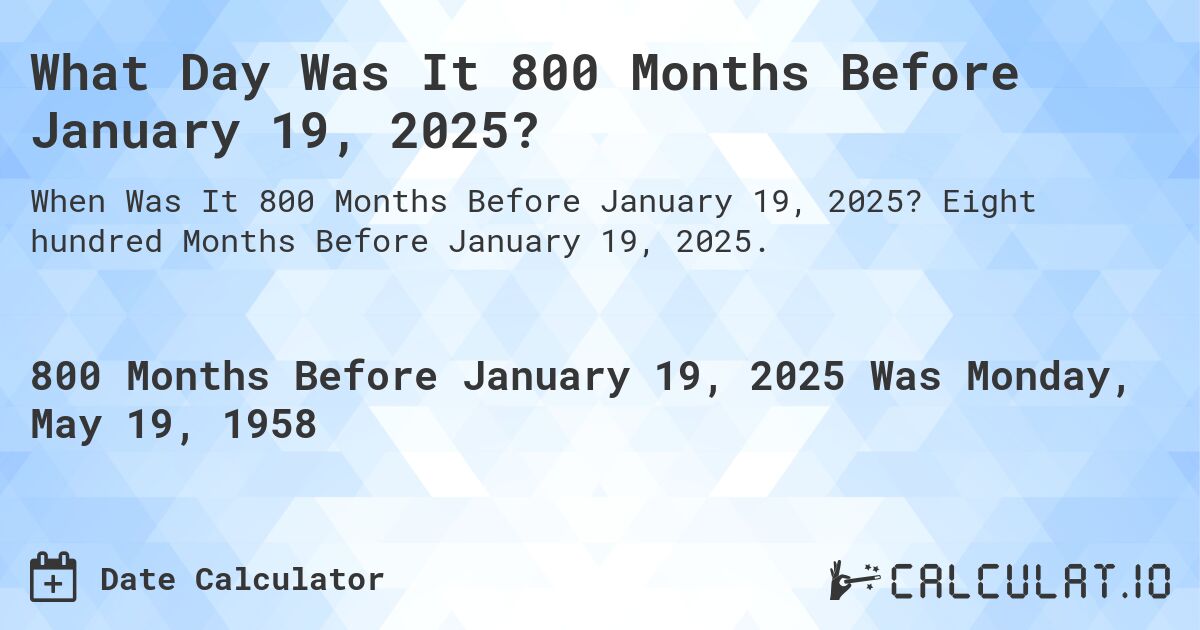 What Day Was It 800 Months Before January 19, 2025?. Eight hundred Months Before January 19, 2025.