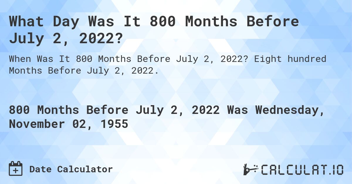 What Day Was It 800 Months Before July 2, 2022?. Eight hundred Months Before July 2, 2022.