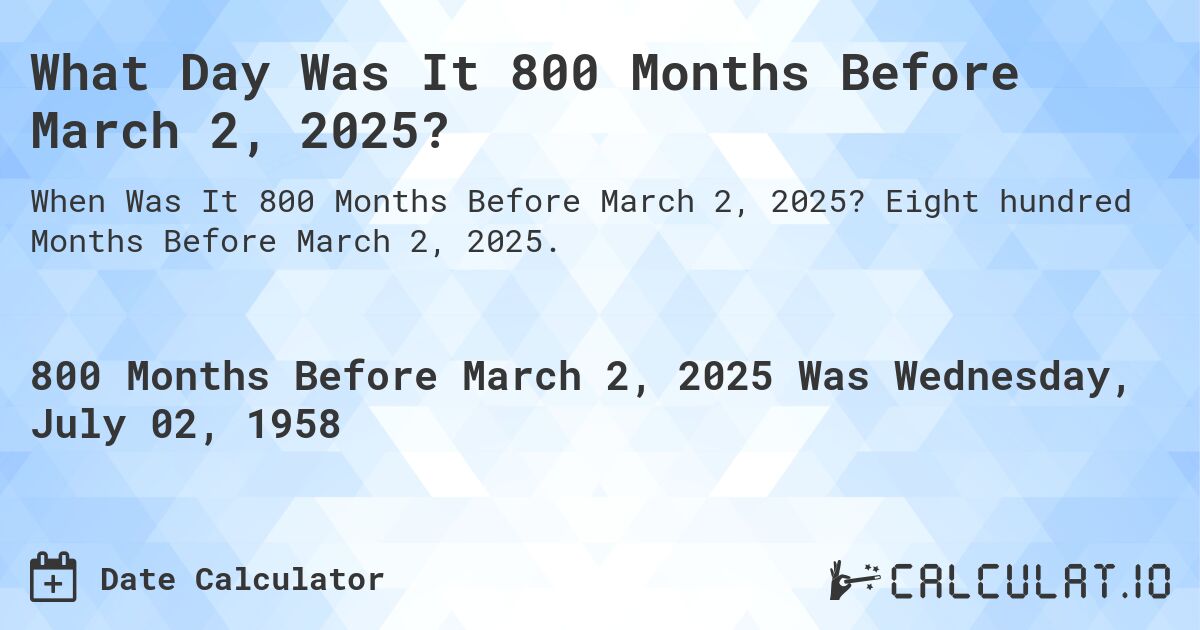 What Day Was It 800 Months Before March 2, 2025?. Eight hundred Months Before March 2, 2025.