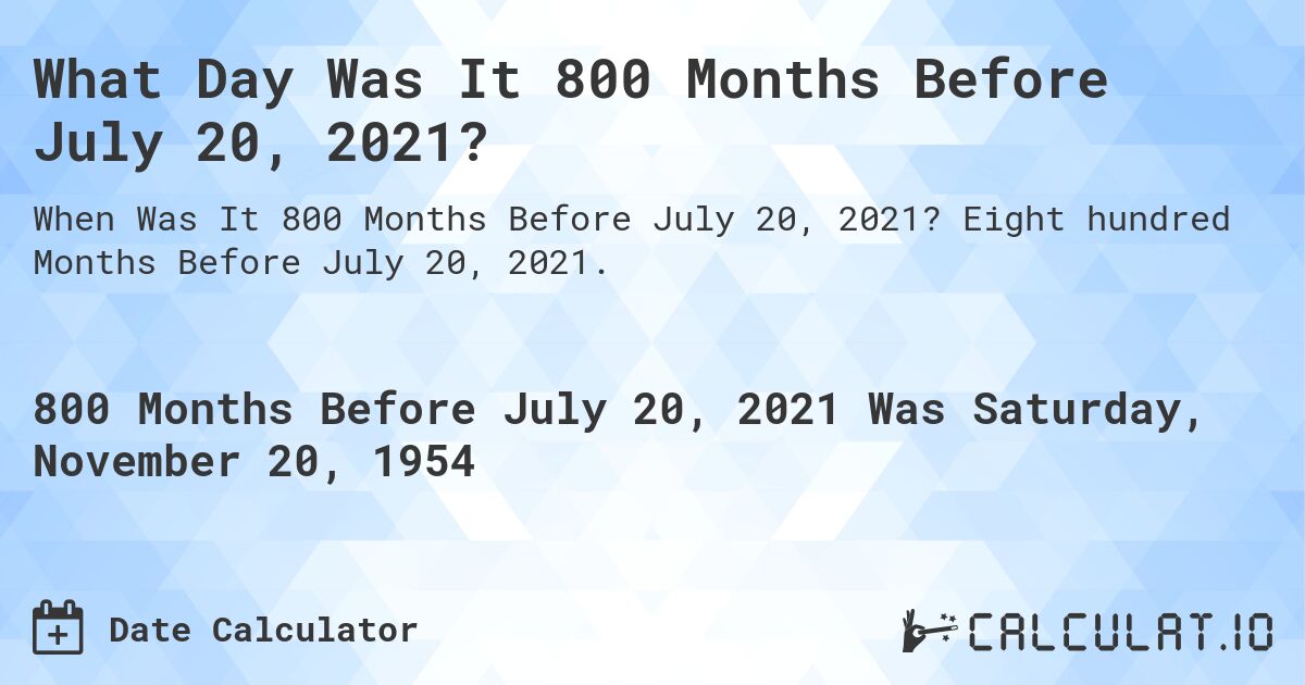 What Day Was It 800 Months Before July 20, 2021?. Eight hundred Months Before July 20, 2021.