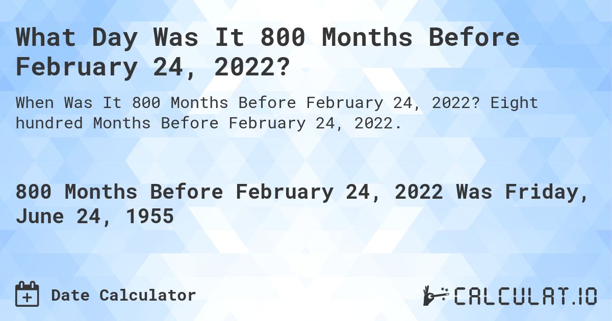 What Day Was It 800 Months Before February 24, 2022?. Eight hundred Months Before February 24, 2022.